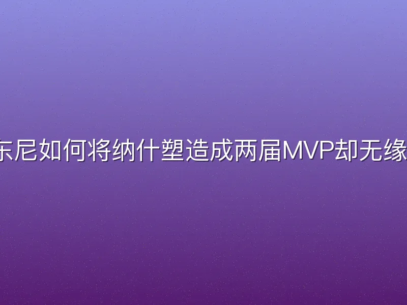 德安东尼如何将纳什塑造成两届MVP却无缘冠军？